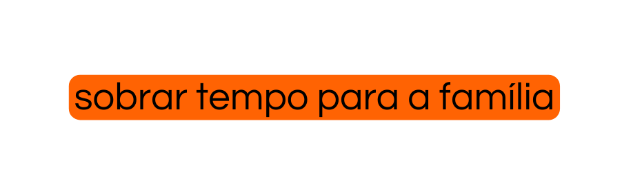 sobrar tempo para a família