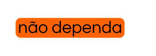 não dependa